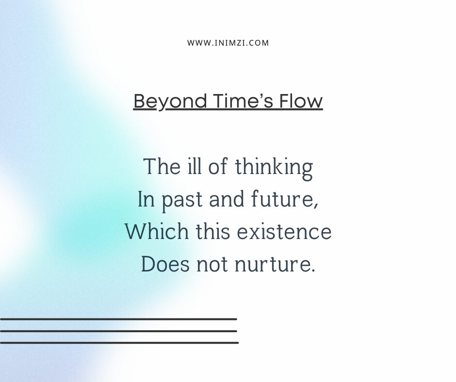 The ill of thinking In past and future, Which this existence Does not nurture.