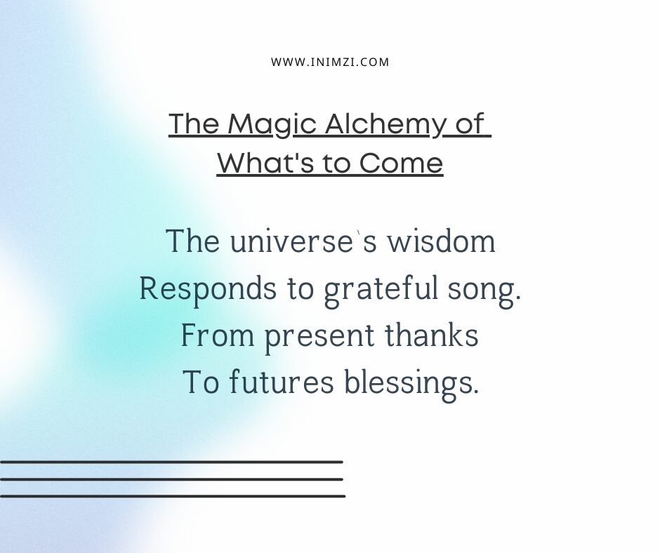 The universe’s wisdom Responds to grateful song. From present thanks To futures blessings.