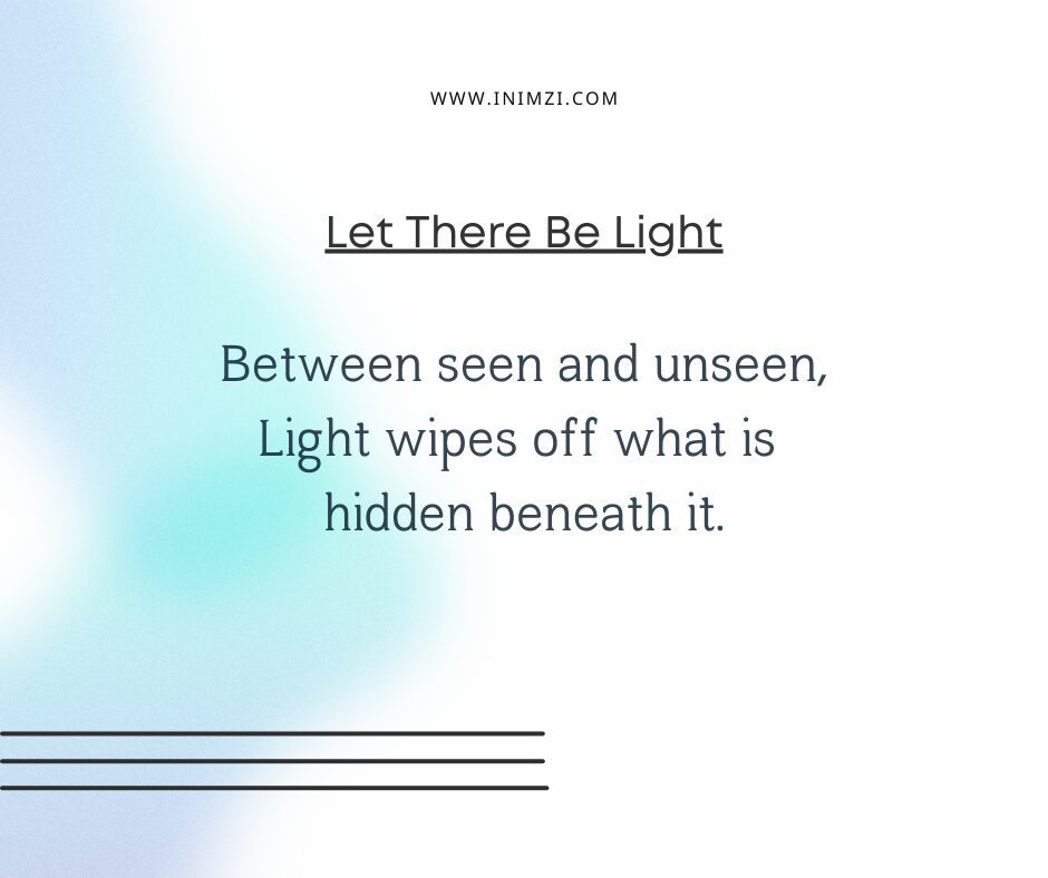 Between seen and unseen, Light wipes off what is hidden beneath it.