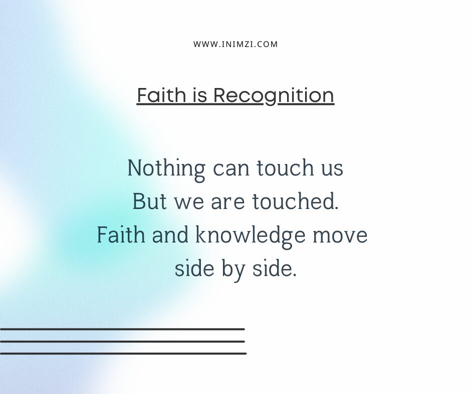 Nothing can touch us But we are touched. Faith and knowledge move side by side.