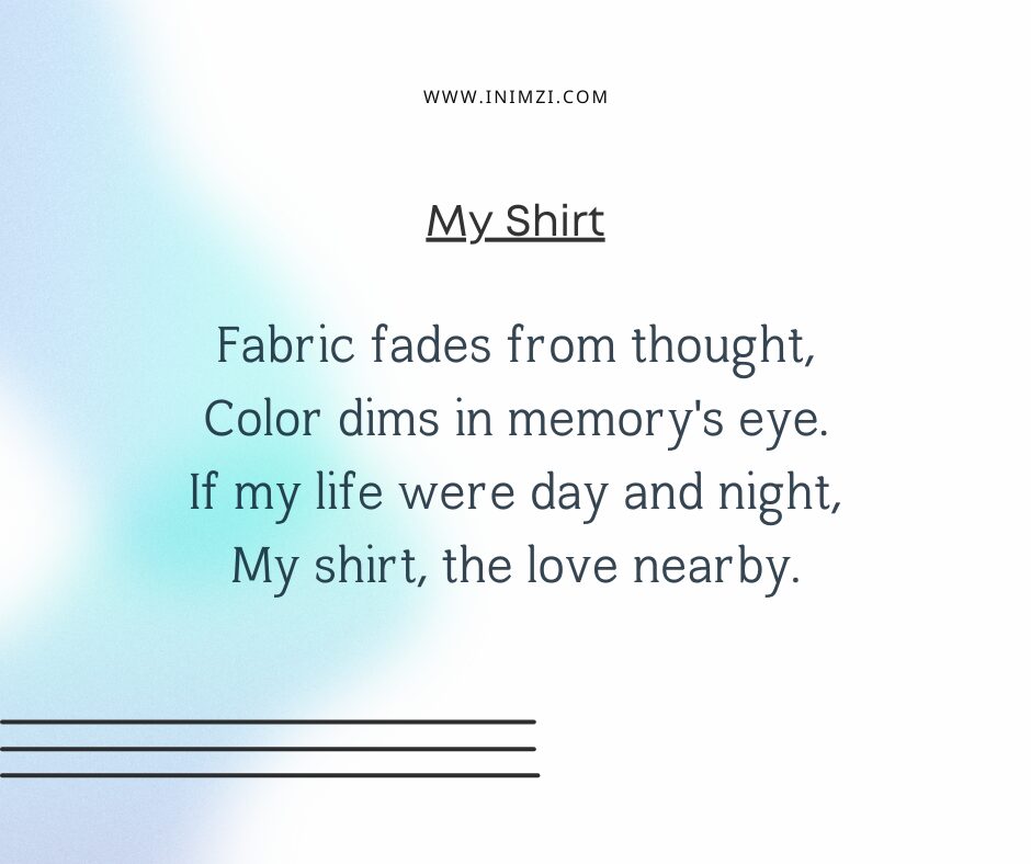 Fabric fades from thought, Color dims in memory's eye. If my life were day and night, My shirt, the love nearby.