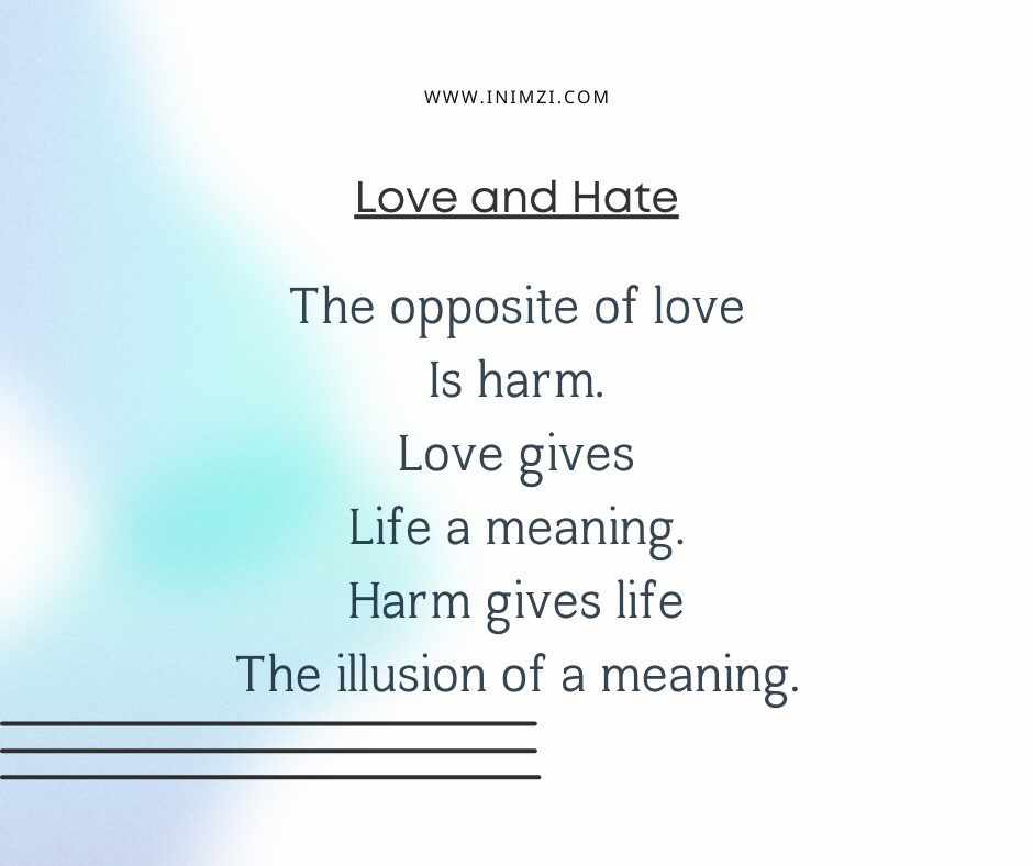 The opposite of love Is harm. Love gives Life a meaning. Harm gives life The illusion of a meaning.