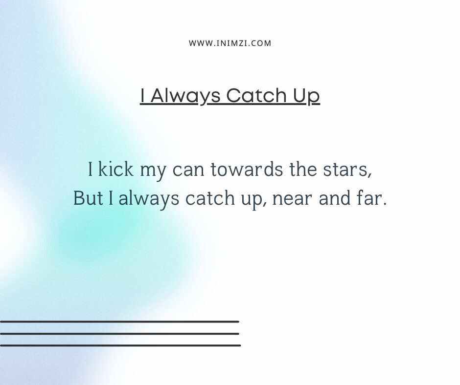 I kick my can towards the stars, But I always catch up, near and far.