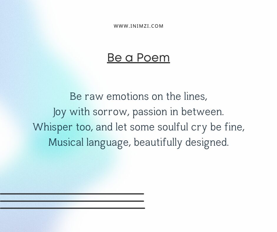 Be raw emotions on the lines, Joy with sorrow, passion in between. Whisper too, and let some soulful cry be fine, Musical language, beautifully designed.