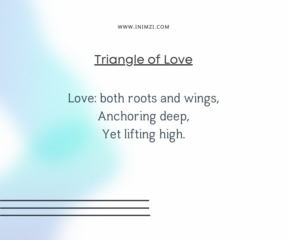 Love: both roots and wings, Anchoring deep, Yet lifting high.