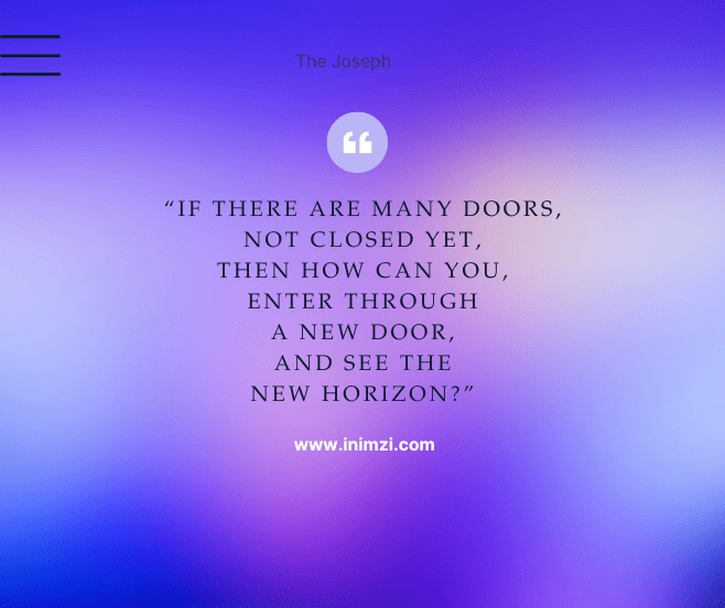 If there are many doors, not closed yet, then how can you, enter through a new door, and see the new horizon?